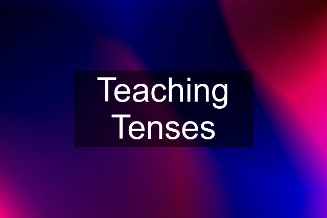 Teaching Tenses