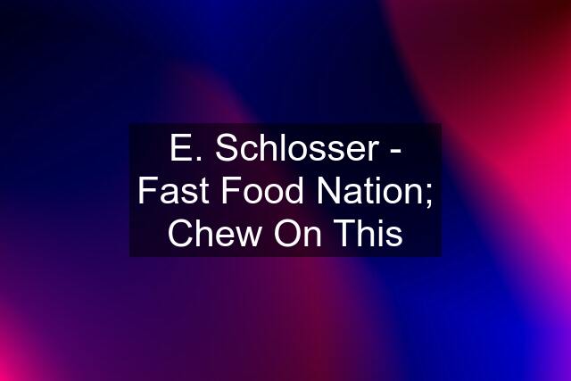 E. Schlosser - Fast Food Nation; Chew On This