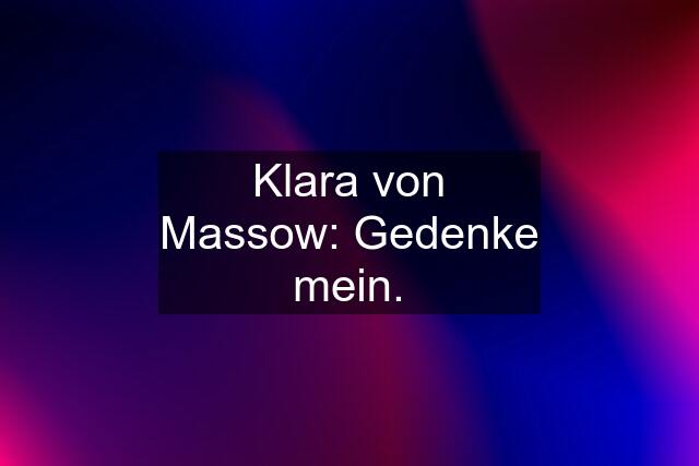 Klara von Massow: Gedenke mein.