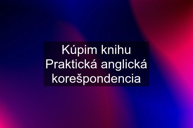 Kúpim knihu Praktická anglická korešpondencia