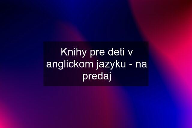 Knihy pre deti v anglickom jazyku - na predaj