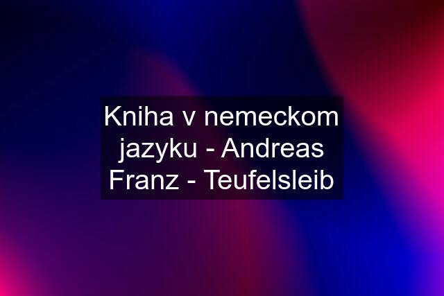 Kniha v nemeckom jazyku - Andreas Franz - Teufelsleib