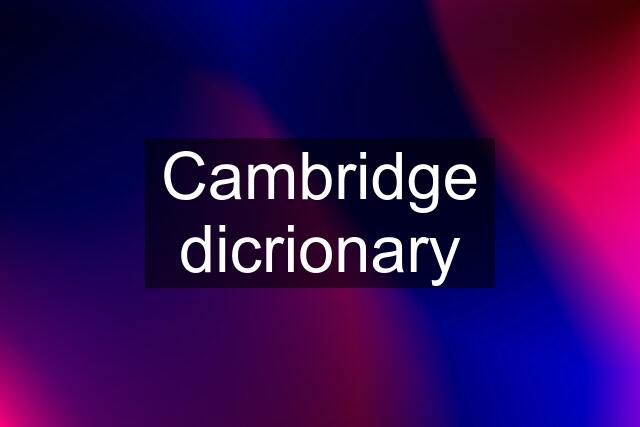 Cambridge dicrionary