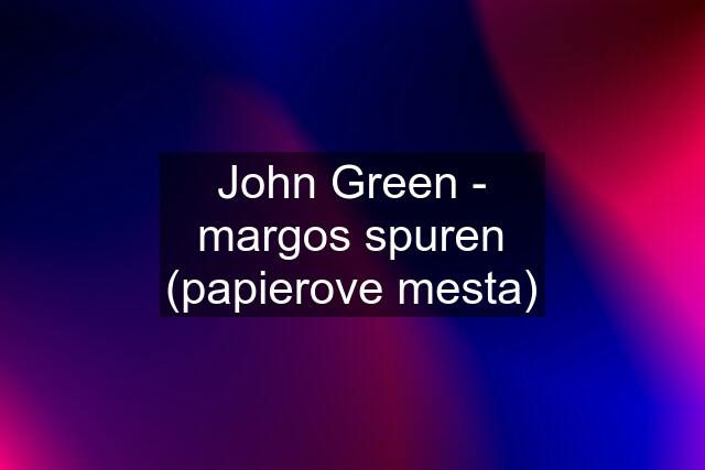 John Green - margos spuren (papierove mesta)