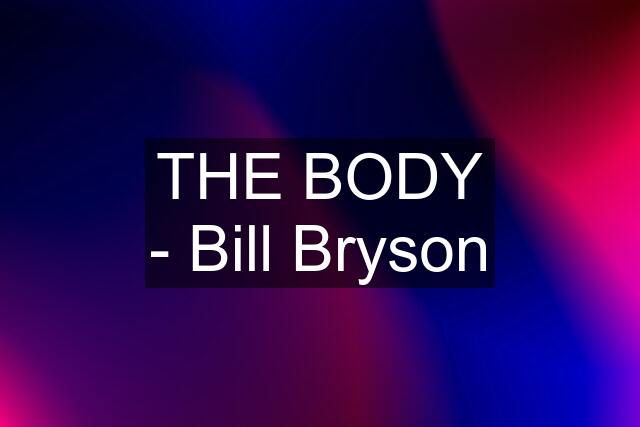 THE BODY - Bill Bryson