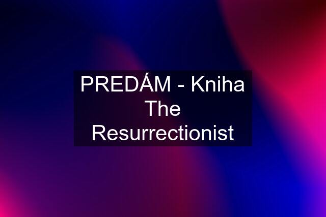 PREDÁM - Kniha The Resurrectionist