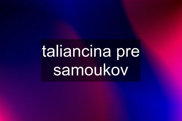 taliancina pre samoukov