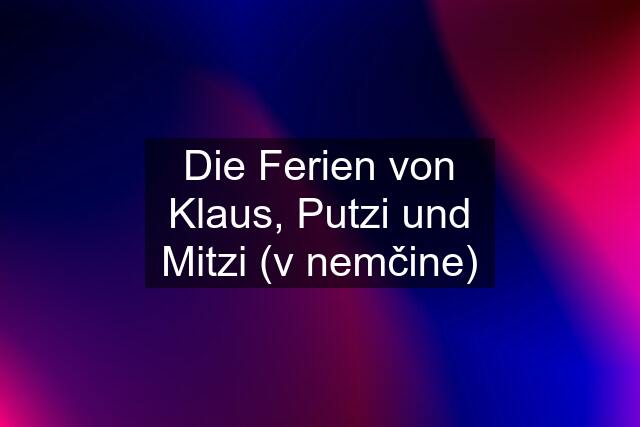 Die Ferien von Klaus, Putzi und Mitzi (v nemčine)