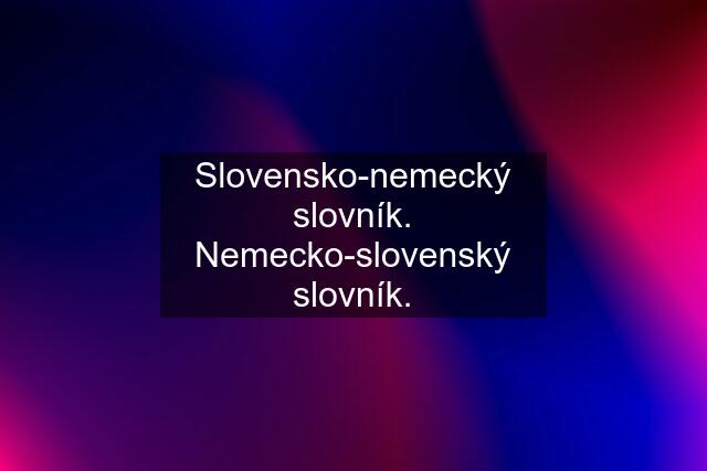 Slovensko-nemecký slovník. Nemecko-slovenský slovník.