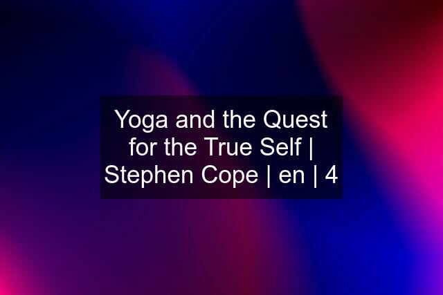 Yoga and the Quest for the True Self | Stephen Cope | en | 4