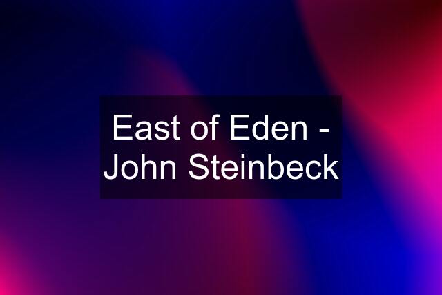 East of Eden - John Steinbeck