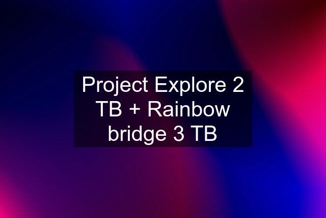 Project Explore 2 TB + Rainbow bridge 3 TB