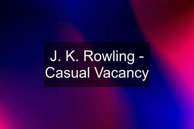 J. K. Rowling - Casual Vacancy