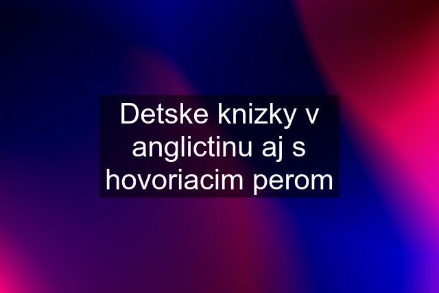 Detske knizky v anglictinu aj s hovoriacim perom