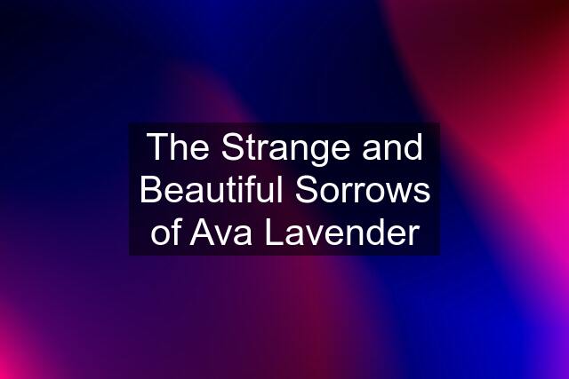 The Strange and Beautiful Sorrows of Ava Lavender