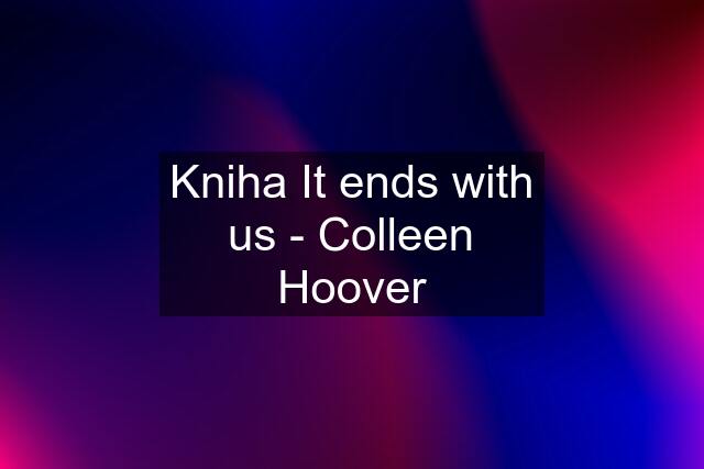 Kniha It ends with us - Colleen Hoover