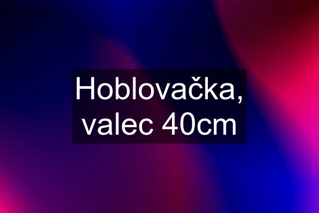 Hoblovačka, valec 40cm