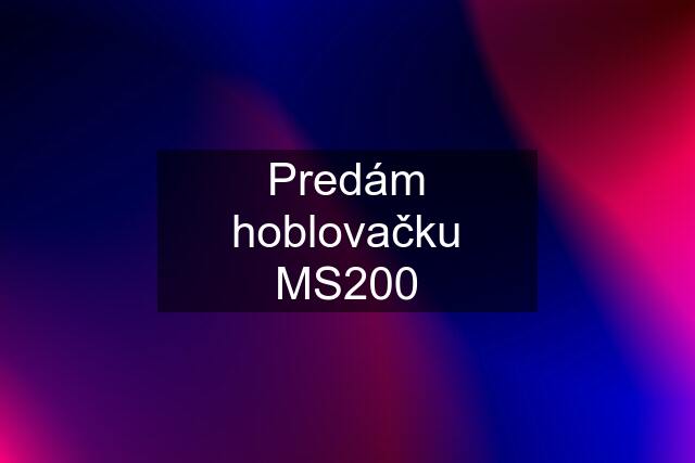 Predám hoblovačku MS200