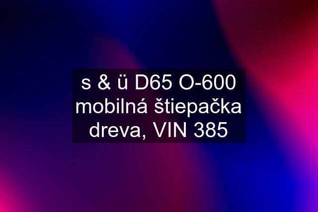 s & ü D65 O-600 mobilná štiepačka dreva, VIN 385