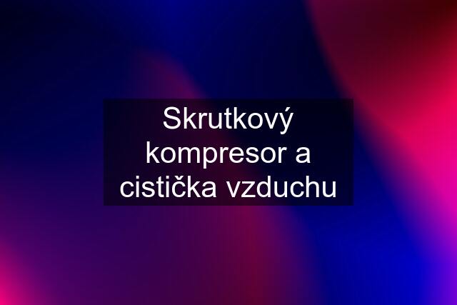 Skrutkový kompresor a cistička vzduchu