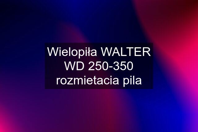 Wielopiła WALTER WD 250-350 rozmietacia pila