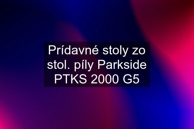 Prídavné stoly zo stol. píly Parkside PTKS 2000 G5