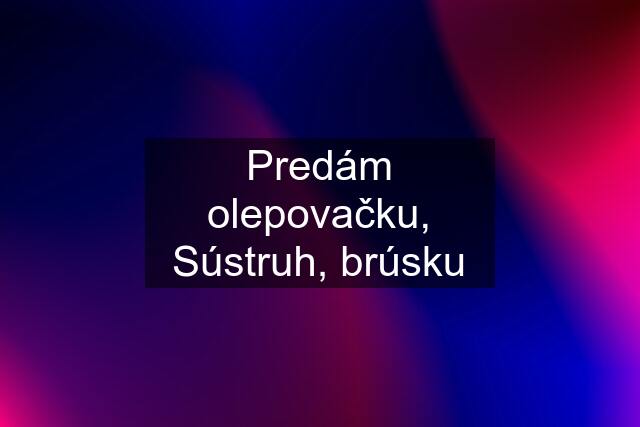 Predám olepovačku, Sústruh, brúsku