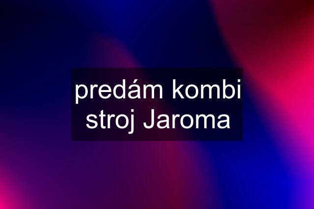 predám kombi stroj Jaroma