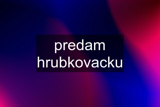 predam hrubkovacku