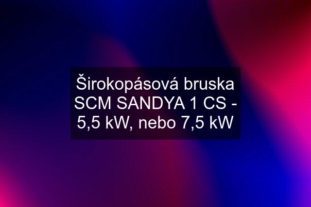 Širokopásová bruska SCM SANDYA 1 CS - 5,5 kW, nebo 7,5 kW