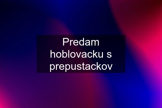 Predam hoblovacku s prepustackov