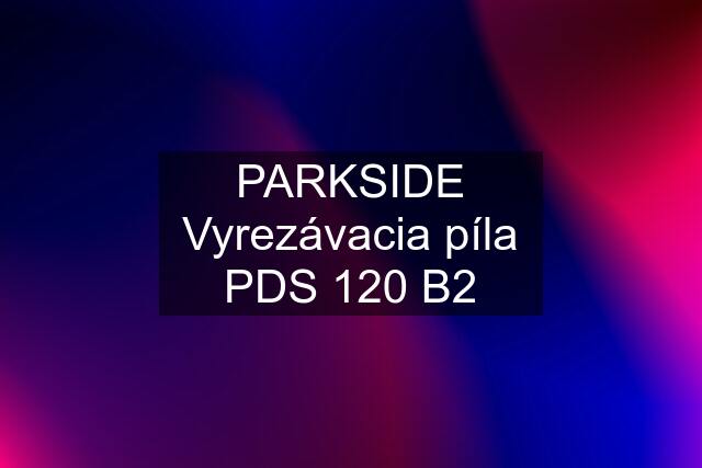 PARKSIDE Vyrezávacia píla PDS 120 B2