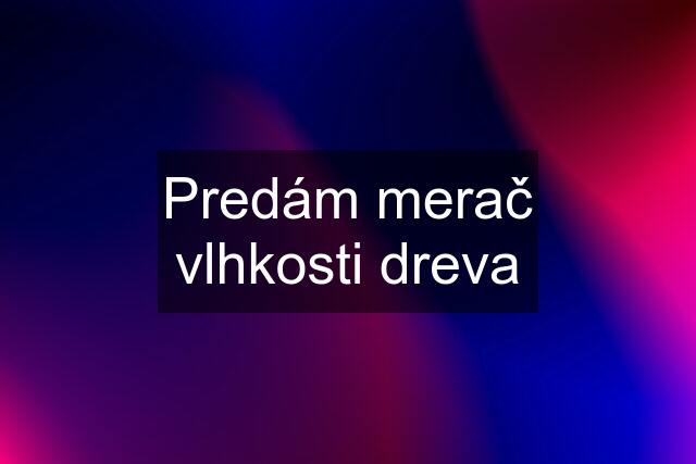 Predám merač vlhkosti dreva