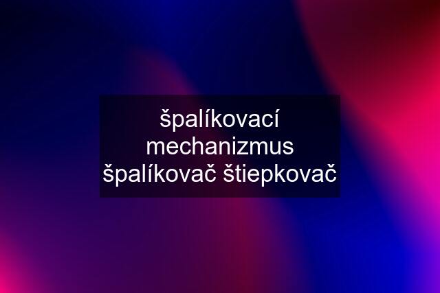 špalíkovací mechanizmus špalíkovač štiepkovač