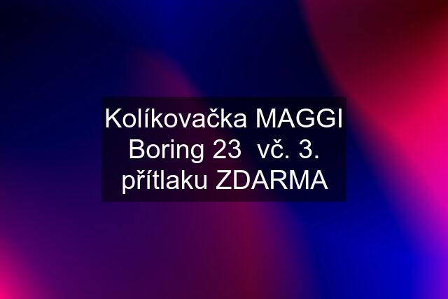 Kolíkovačka MAGGI Boring 23  vč. 3. přítlaku ZDARMA