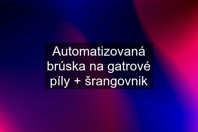 Automatizovaná brúska na gatrové píly + šrangovnik