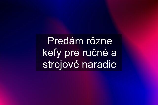 Predám rôzne kefy pre ručné a strojové naradie