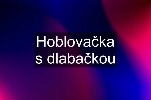 Hoblovačka s dlabačkou