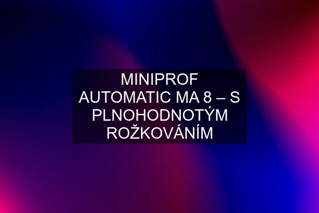 MINIPROF AUTOMATIC MA 8 – S PLNOHODNOTÝM ROŽKOVÁNÍM