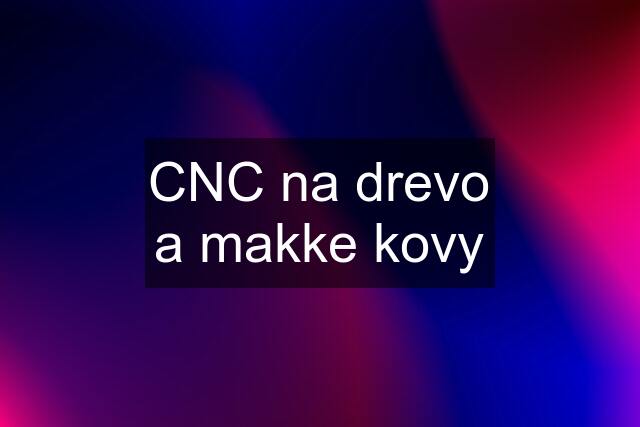 CNC na drevo a makke kovy