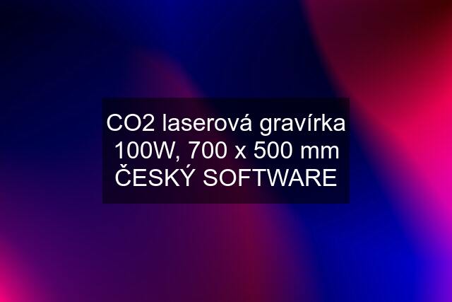CO2 laserová gravírka 100W, 700 x 500 mm ČESKÝ SOFTWARE