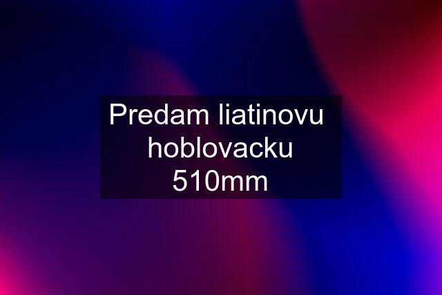 Predam liatinovu  hoblovacku 510mm