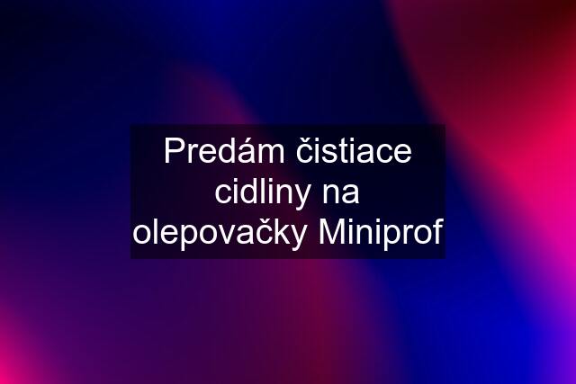 Predám čistiace cidliny na olepovačky Miniprof