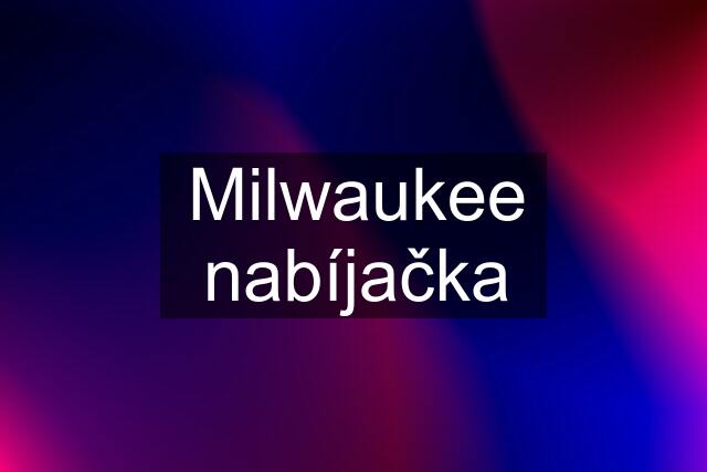 Milwaukee nabíjačka