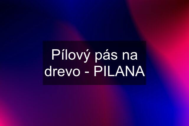 Pílový pás na drevo - PILANA