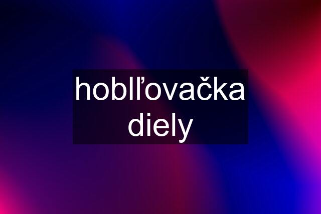 hoblľovačka diely