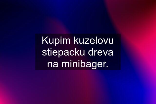 Kupim kuzelovu stiepacku dreva na minibager.