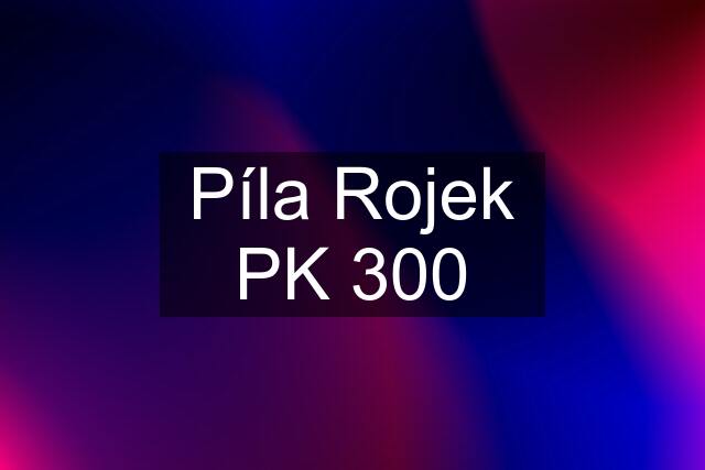 Píla Rojek PK 300