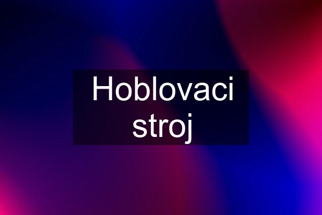 Hoblovaci stroj