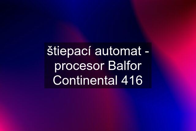 štiepací automat - procesor Balfor Continental 416